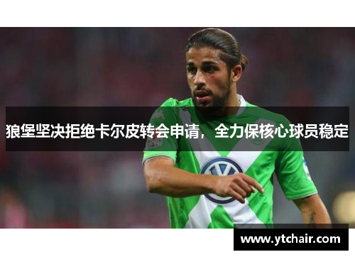 狼堡坚决拒绝卡尔皮转会申请，全力保核心球员稳定