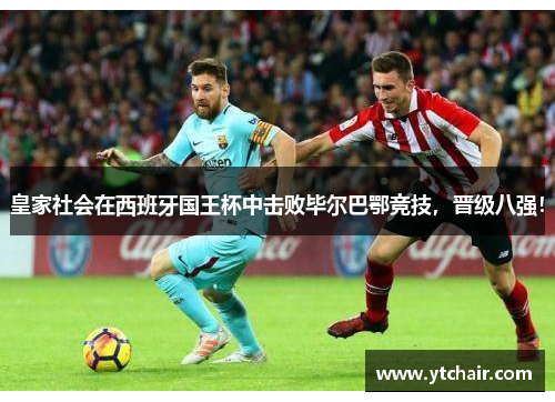 皇家社会在西班牙国王杯中击败毕尔巴鄂竞技，晋级八强！