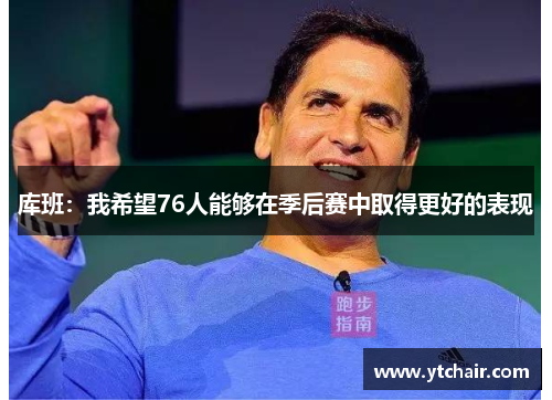 库班：我希望76人能够在季后赛中取得更好的表现
