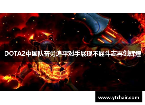 DOTA2中国队奋勇追平对手展现不屈斗志再创辉煌