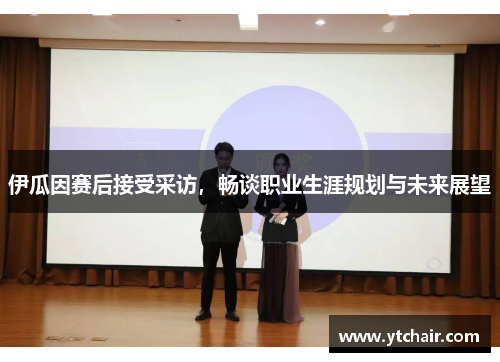 伊瓜因赛后接受采访，畅谈职业生涯规划与未来展望