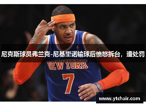 尼克斯球员弗兰克-尼基里诺输球后愤怒拆台，遭处罚