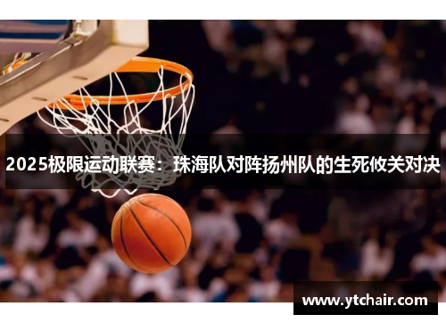 2025极限运动联赛：珠海队对阵扬州队的生死攸关对决