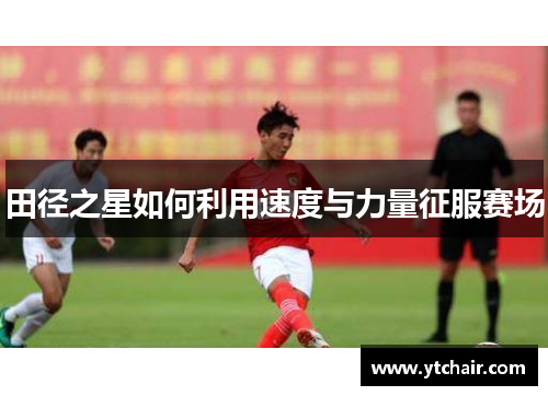 田径之星如何利用速度与力量征服赛场