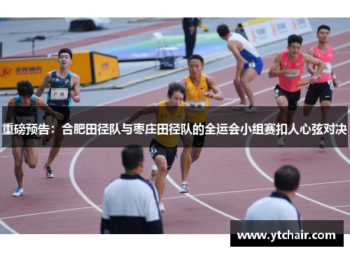 重磅预告：合肥田径队与枣庄田径队的全运会小组赛扣人心弦对决