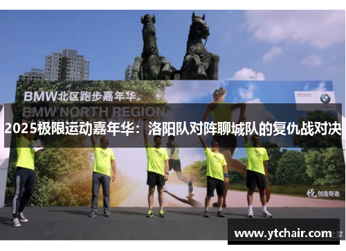 2025极限运动嘉年华：洛阳队对阵聊城队的复仇战对决