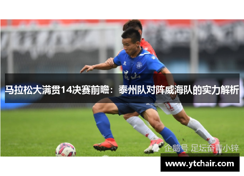 马拉松大满贯14决赛前瞻：泰州队对阵威海队的实力解析