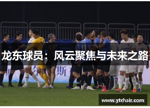 龙东球员：风云聚焦与未来之路