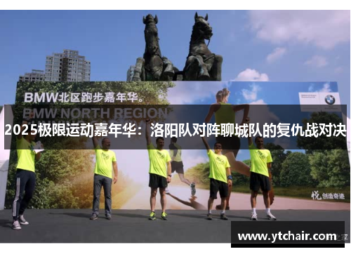 2025极限运动嘉年华：洛阳队对阵聊城队的复仇战对决