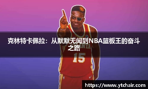 克林特卡佩拉：从默默无闻到NBA篮板王的奋斗之路