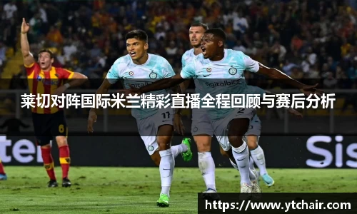 莱切对阵国际米兰精彩直播全程回顾与赛后分析