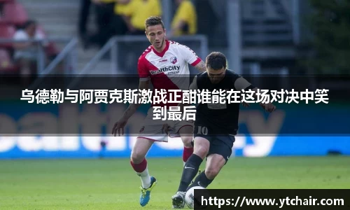乌德勒与阿贾克斯激战正酣谁能在这场对决中笑到最后